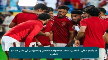الاجتماع الفني.. تحضيرات حاسمة لمواجهة الأهلي وبالميراس في كأس العالم للأندية